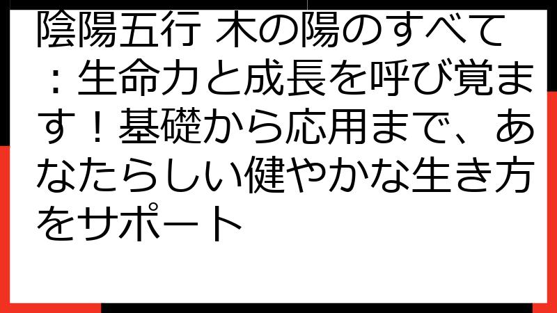 陰陽五行 木の陽のすべて：生命力と成長を呼び覚ます！基礎から応用まで、あなたらしい健やかな生き方をサポート