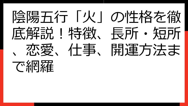 陰陽五行「火」の性格を徹底解説！特徴、長所・短所、恋愛、仕事、開運方法まで網羅