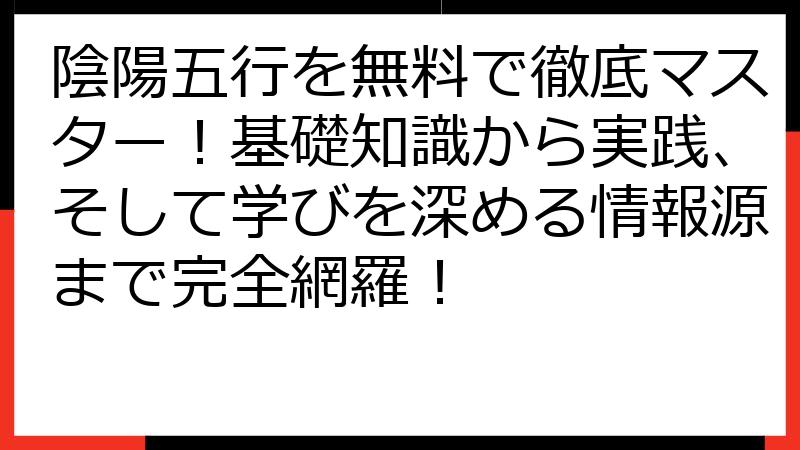 陰陽五行を無料で徹底マスター！基礎知識から実践、そして学びを深める情報源まで完全網羅！