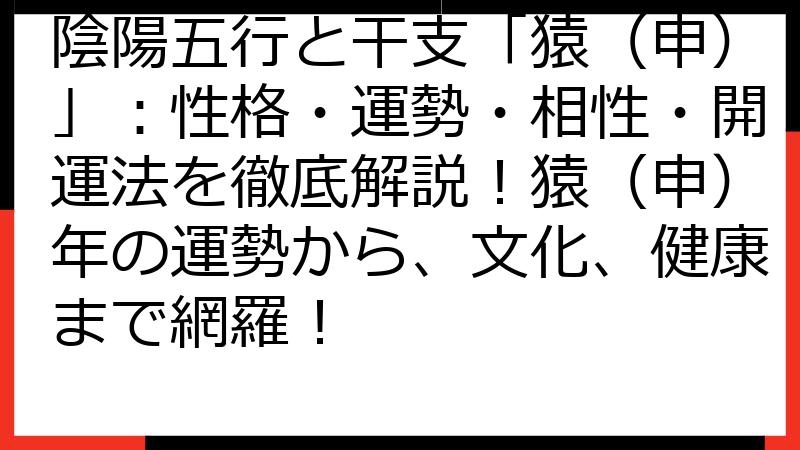 陰陽五行と干支「猿（申）」：性格・運勢・相性・開運法を徹底解説！猿（申）年の運勢から、文化、健康まで網羅！