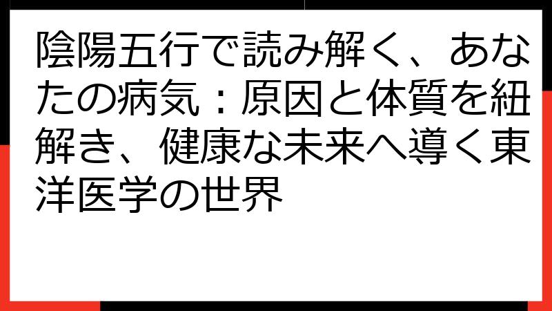 陰陽五行で読み解く、あなたの病気：原因と体質を紐解き、健康な未来へ導く東洋医学の世界