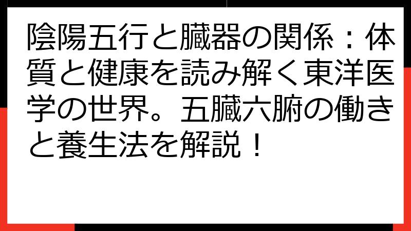 陰陽五行と臓器の関係：体質と健康を読み解く東洋医学の世界。五臓六腑の働きと養生法を解説！
