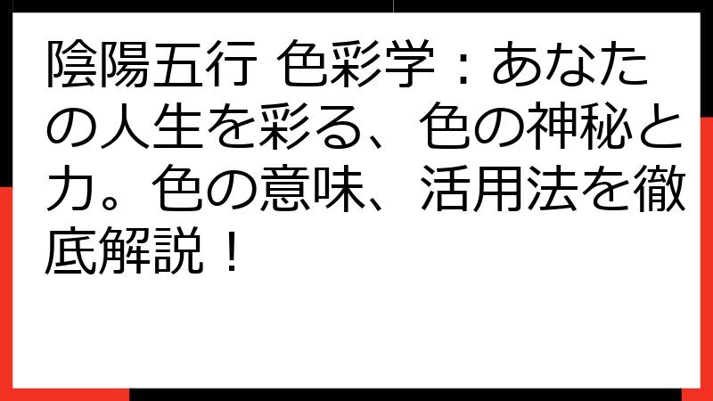 陰陽五行 色彩学：あなたの人生を彩る、色の神秘と力。色の意味、活用法を徹底解説！