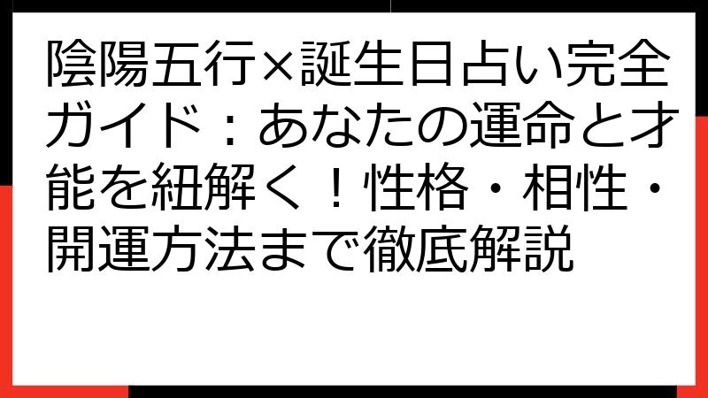 陰陽五行×誕生日占い完全ガイド：あなたの運命と才能を紐解く！性格・相性・開運方法まで徹底解説