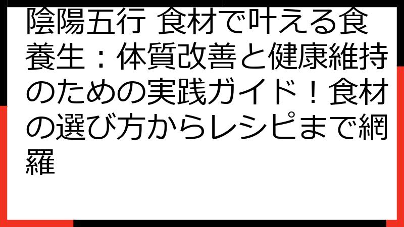 陰陽五行 食材で叶える食養生：体質改善と健康維持のための実践ガイド！食材の選び方からレシピまで網羅