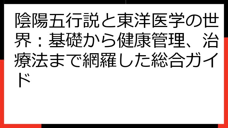 陰陽五行説と東洋医学の世界：基礎から健康管理、治療法まで網羅した総合ガイド