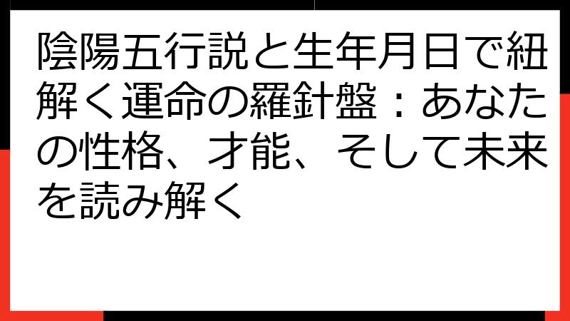 陰陽五行説と生年月日で紐解く運命の羅針盤：あなたの性格、才能、そして未来を読み解く