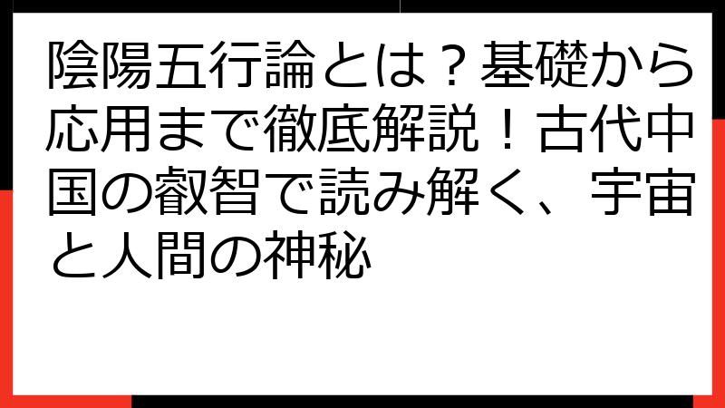 陰陽五行論とは？基礎から応用まで徹底解説！古代中国の叡智で読み解く、宇宙と人間の神秘