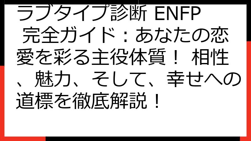 ラブタイプ診断 ENFP 完全ガイド：あなたの恋愛を彩る主役体質！ 相性、魅力、そして、幸せへの道標を徹底解説！