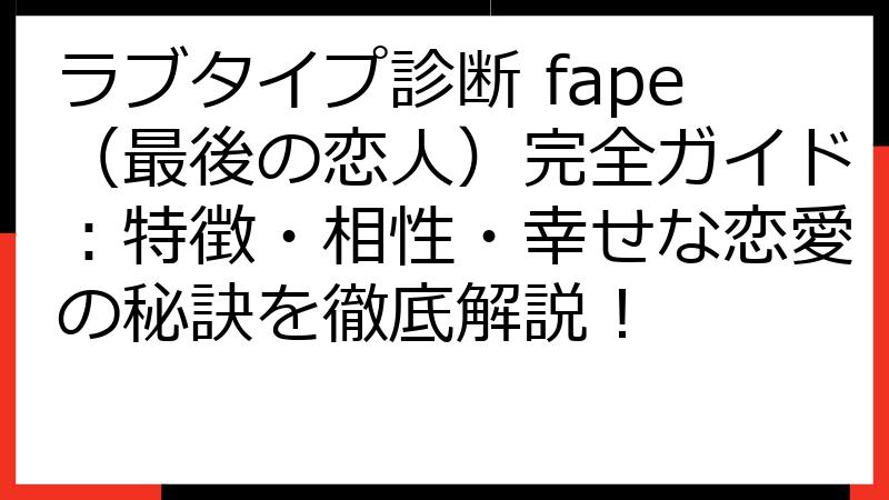 ラブタイプ診断 fape（最後の恋人）完全ガイド：特徴・相性・幸せな恋愛の秘訣を徹底解説！