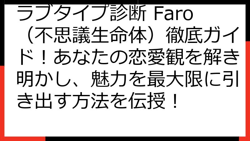 ラブタイプ診断 Faro（不思議生命体）徹底ガイド！あなたの恋愛観を解き明かし、魅力を最大限に引き出す方法を伝授！