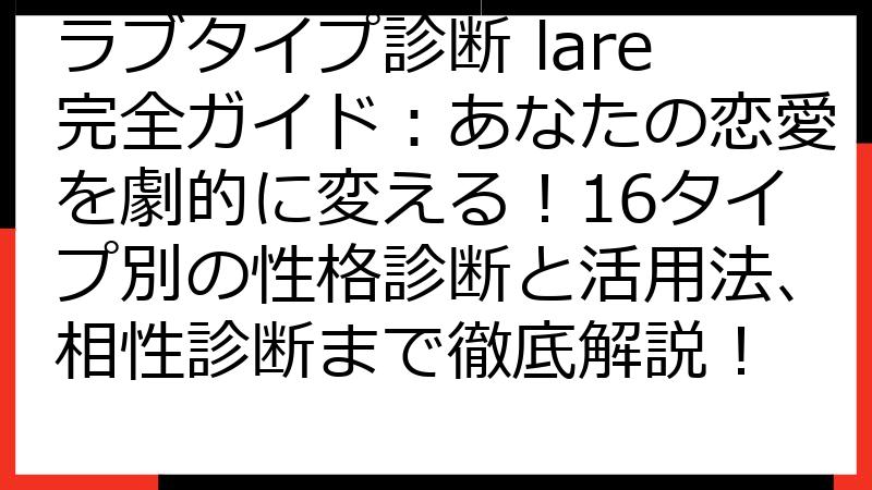 ラブタイプ診断 lare完全ガイド：あなたの恋愛を劇的に変える！16タイプ別の性格診断と活用法、相性診断まで徹底解説！