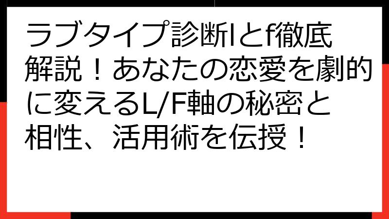 ラブタイプ診断lとf徹底解説！あなたの恋愛を劇的に変えるL/F軸の秘密と相性、活用術を伝授！