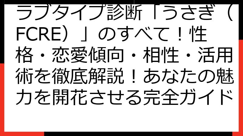 ラブタイプ診断「うさぎ（FCRE）」のすべて！性格・恋愛傾向・相性・活用術を徹底解説！あなたの魅力を開花させる完全ガイド