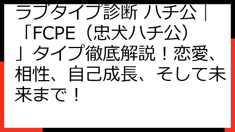 ラブタイプ診断 ハチ公｜「FCPE（忠犬ハチ公）」タイプ徹底解説！恋愛、相性、自己成長、そして未来まで！