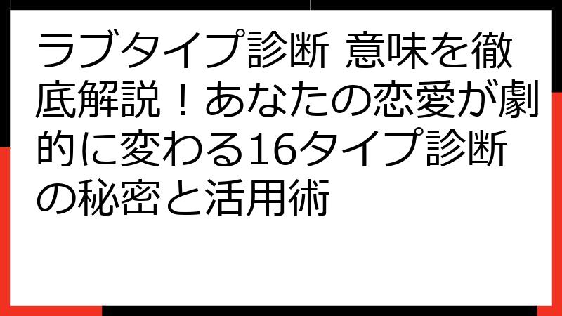 ラブタイプ診断 意味を徹底解説！あなたの恋愛が劇的に変わる16タイプ診断の秘密と活用術